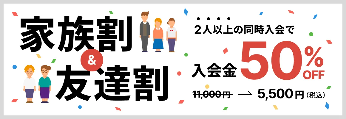 家族割&友達割 2人以上の同時入会で入会金50%OFF 11,000円→5,500円(税込)